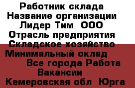 Работник склада › Название организации ­ Лидер Тим, ООО › Отрасль предприятия ­ Складское хозяйство › Минимальный оклад ­ 33 600 - Все города Работа » Вакансии   . Кемеровская обл.,Юрга г.